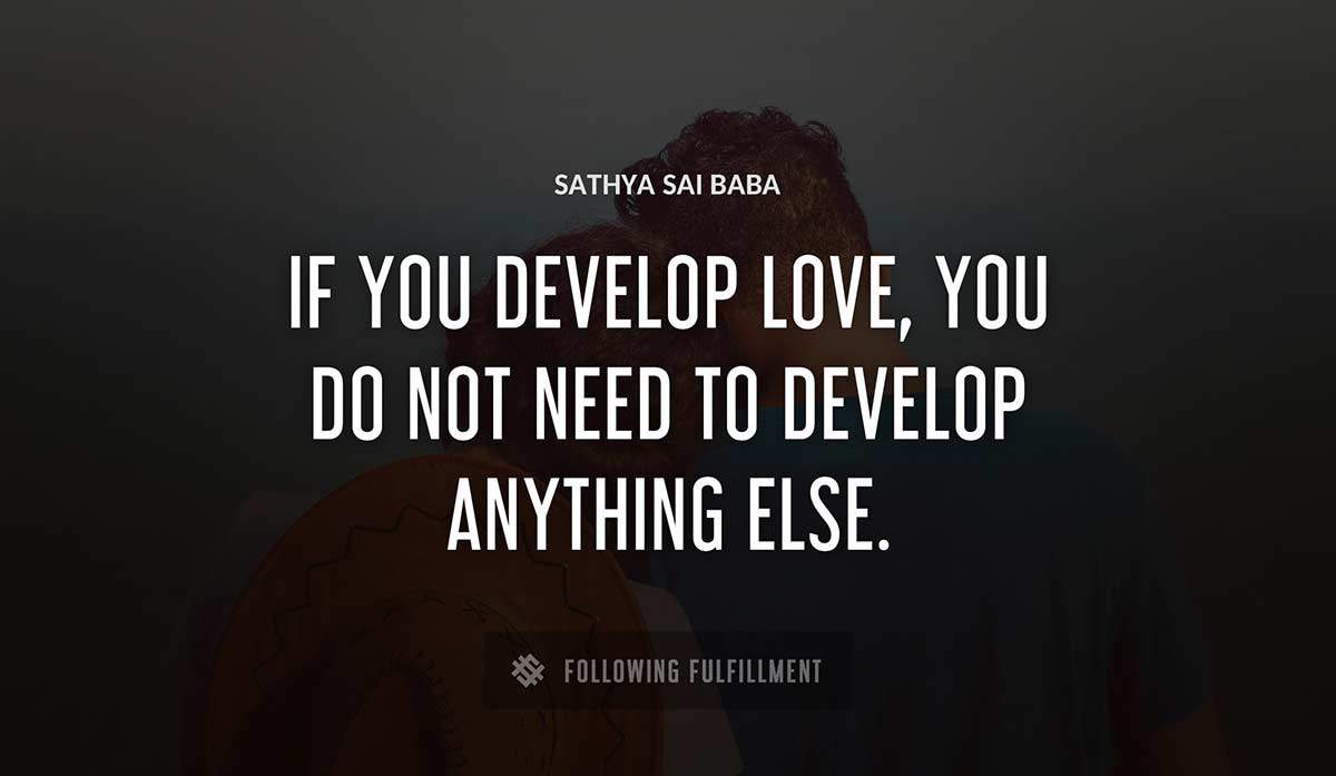 if you develop love you do not need to develop anything else Sathya Sai Baba quote