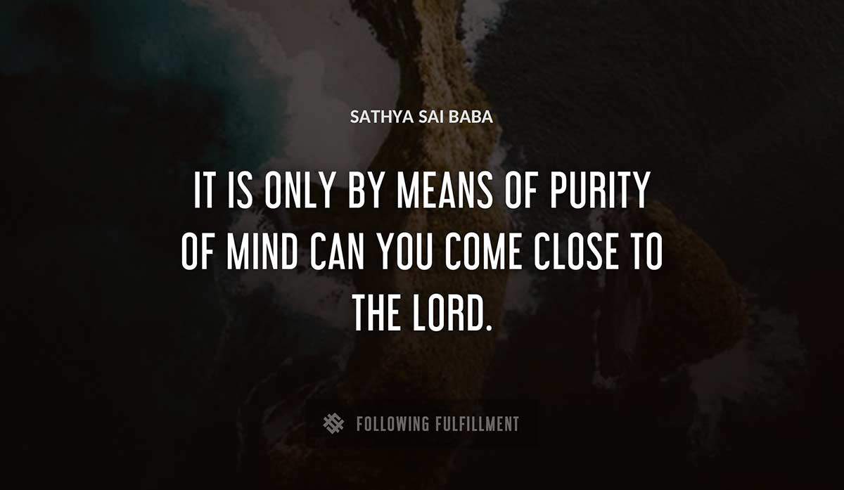 it is only by means of purity of mind can you come close to the lord Sathya Sai Baba quote