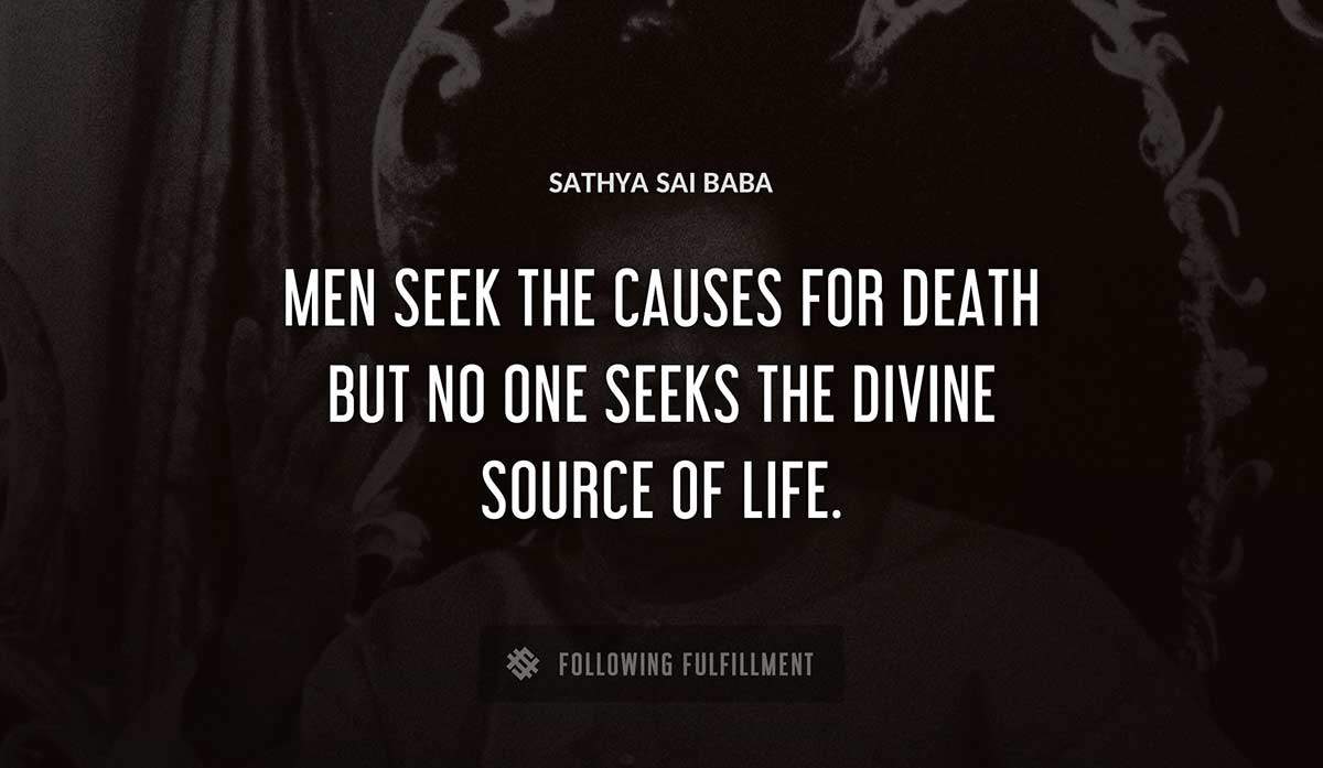 men seek the causes for death but no one seeks the divine source of life Sathya Sai Baba quote