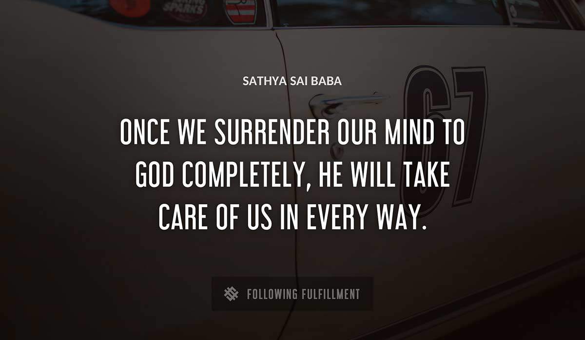 once we surrender our mind to god completely he will take care of us in every way Sathya Sai Baba quote