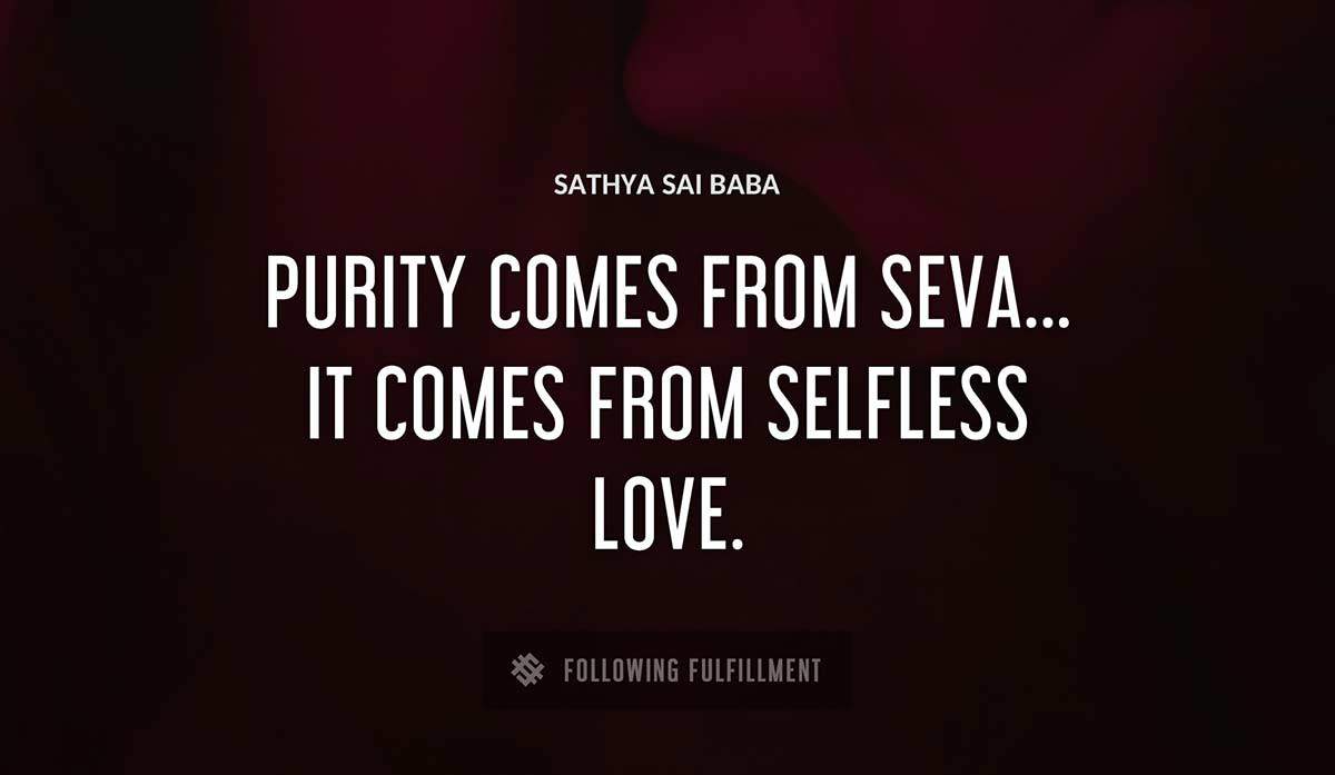 purity comes from seva it comes from selfless love Sathya Sai Baba quote