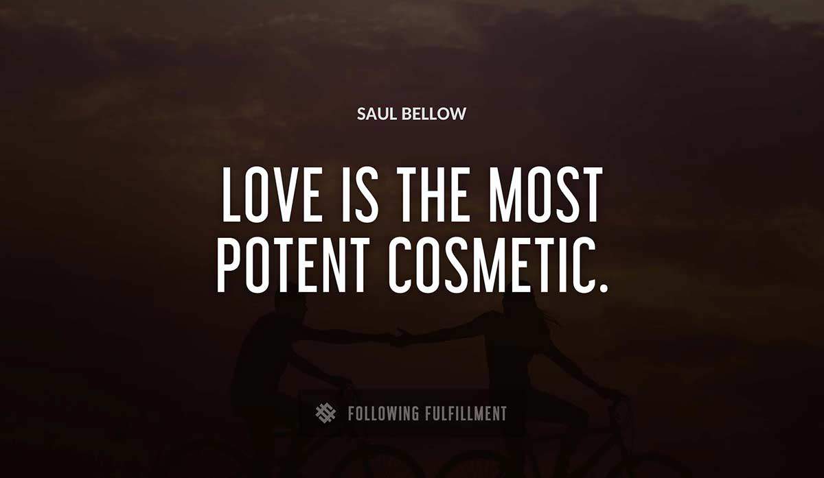 love is the most potent cosmetic Saul Bellow quote