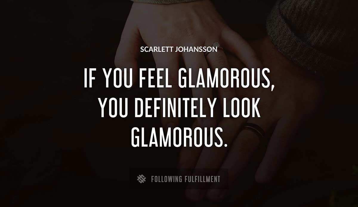 if you feel glamorous you definitely look glamorous Scarlett Johansson quote