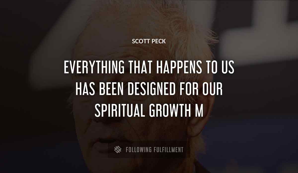 everything that happens to us has been designed for our spiritual growth m Scott Peck quote