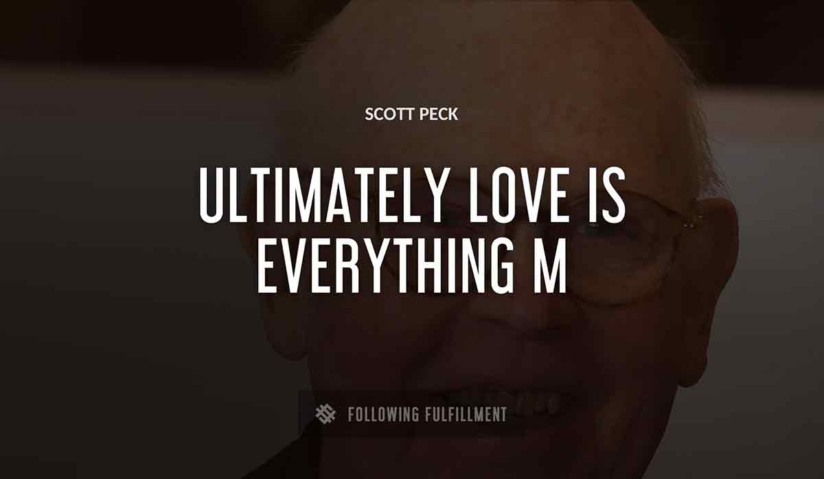 ultimately love is everything m Scott Peck quote