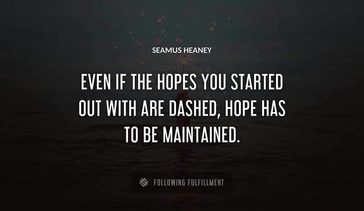 even if the hopes you started out with are dashed hope has to be maintained Seamus Heaney quote