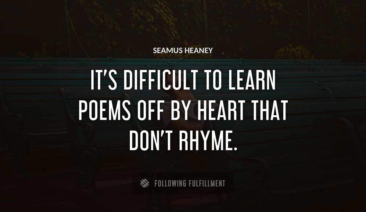 it s difficult to learn poems off by heart that don t rhyme Seamus Heaney quote