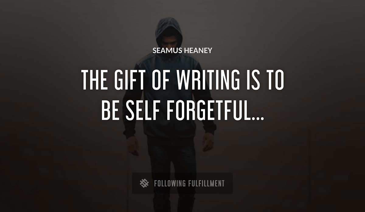 the gift of writing is to be self forgetful Seamus Heaney quote