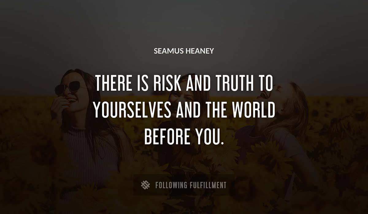 there is risk and truth to yourselves and the world before you Seamus Heaney quote