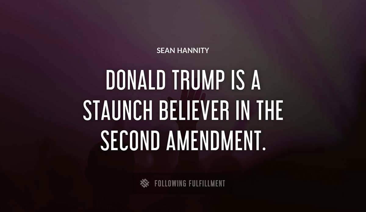 donald trump is a staunch believer in the second amendment Sean Hannity quote