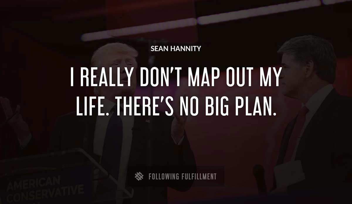 i really don t map out my life there s no big plan Sean Hannity quote
