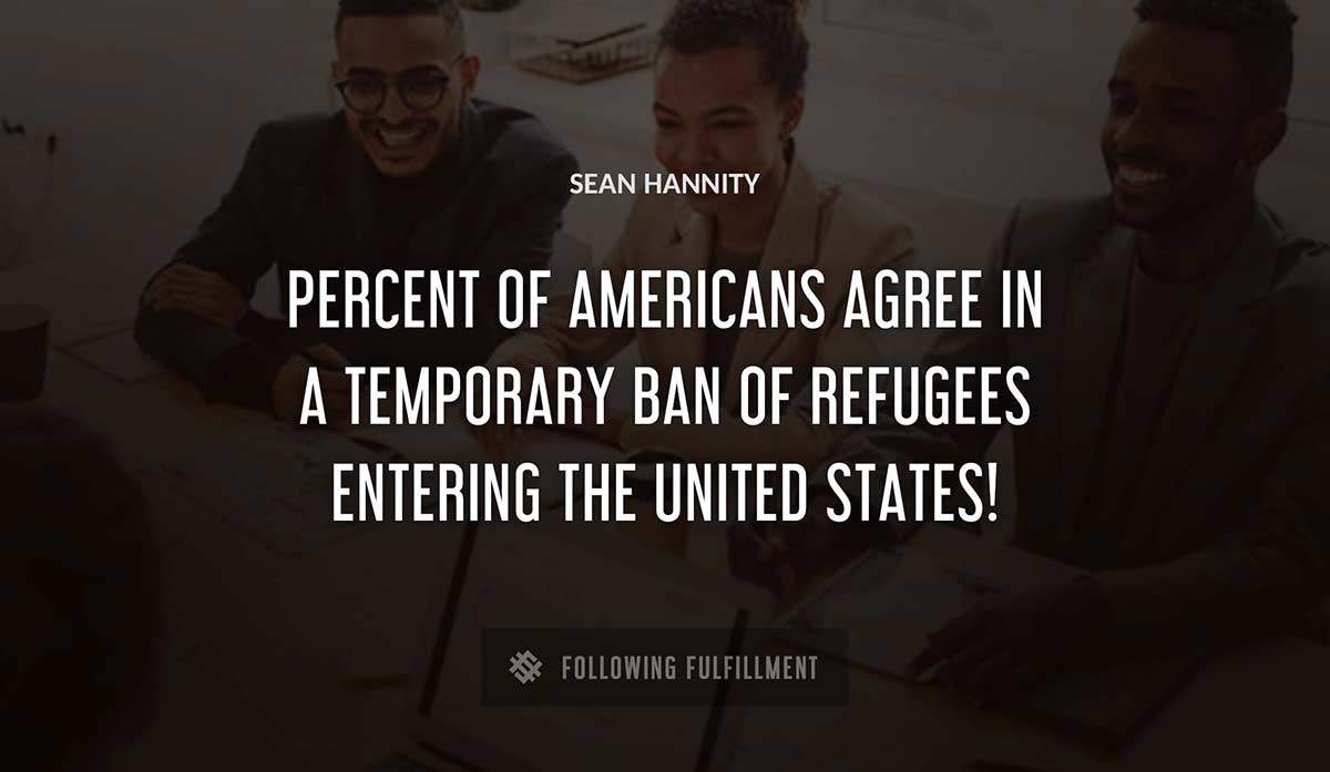 percent of americans agree in a temporary ban of refugees entering the united states Sean Hannity quote