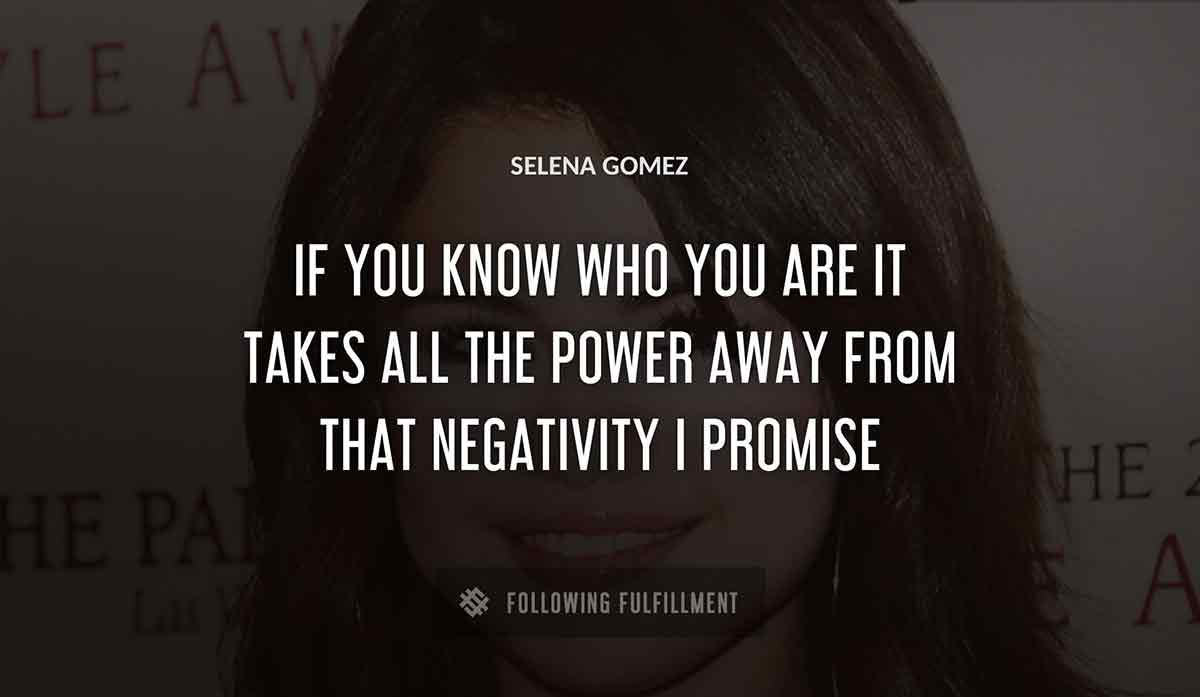 if you know who you are it takes all the power away from that negativity i promise Selena Gomez quote
