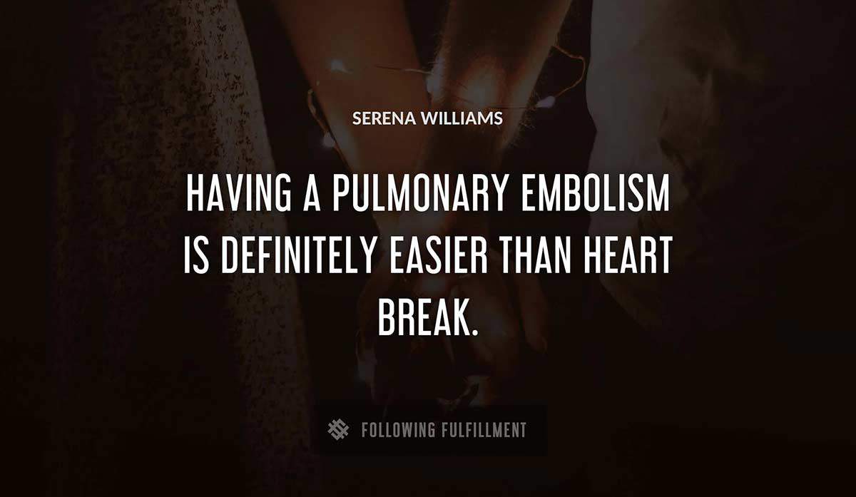 having a pulmonary embolism is definitely easier than heart break Serena Williams quote