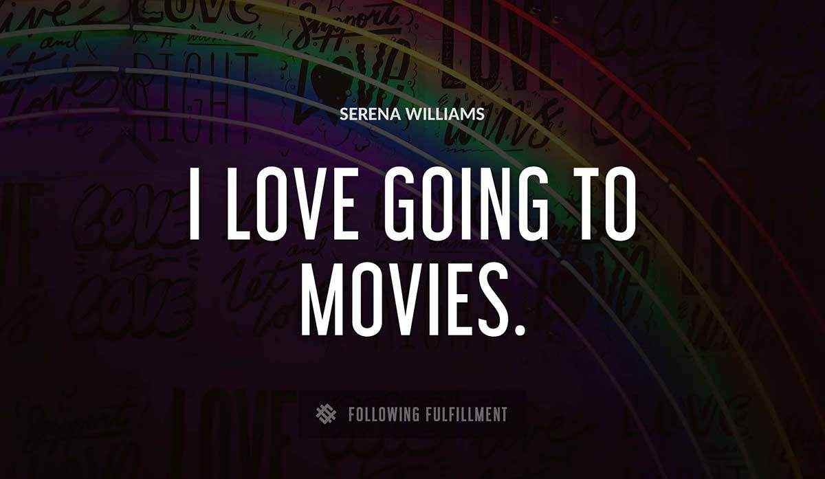 i love going to movies Serena Williams quote