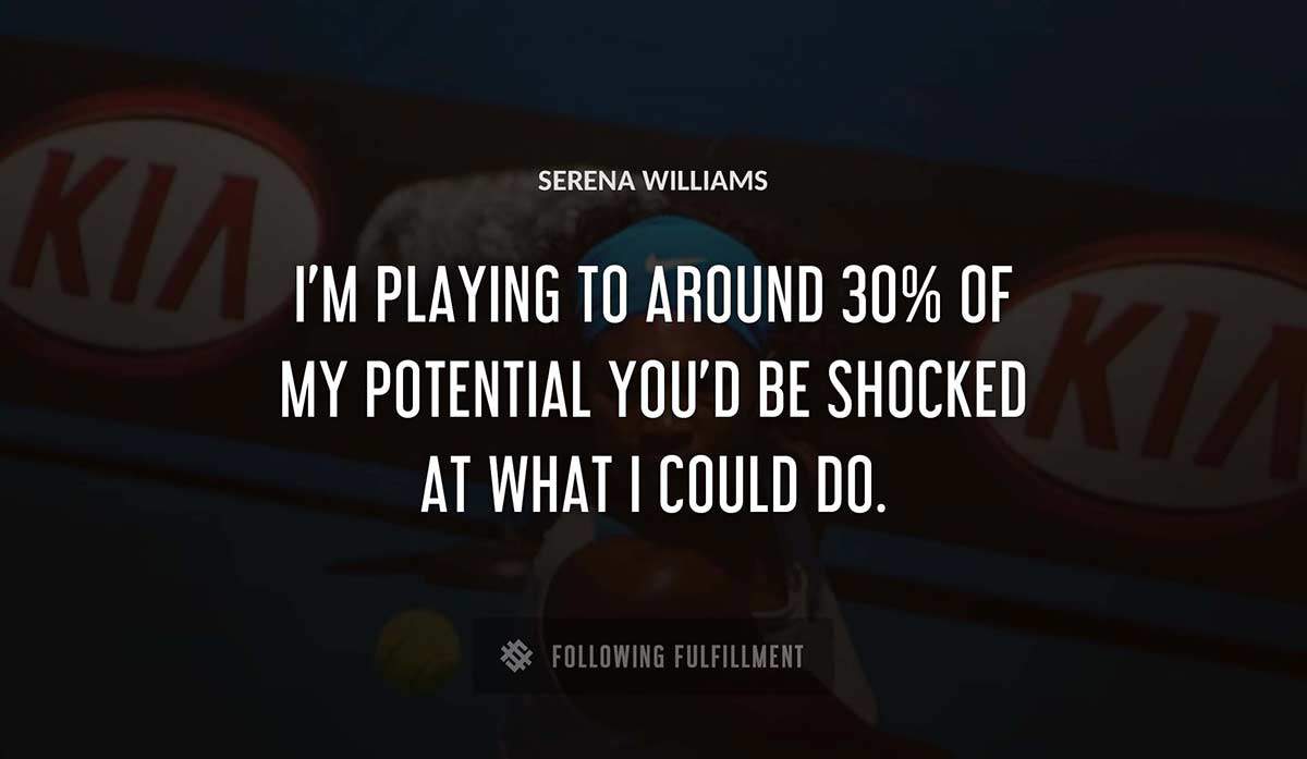 i m playing to around 30 of my potential you d be shocked at what i could do Serena Williams quote