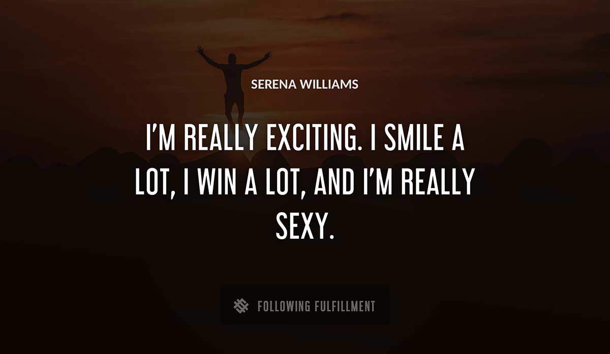 i m really exciting i smile a lot i win a lot and i m really sexy Serena Williams quote