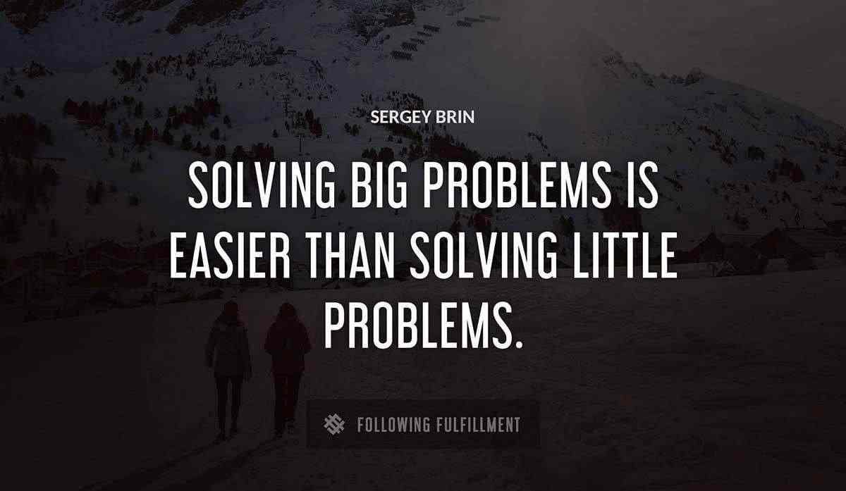 solving big problems is easier than solving little problems Sergey Brin quote