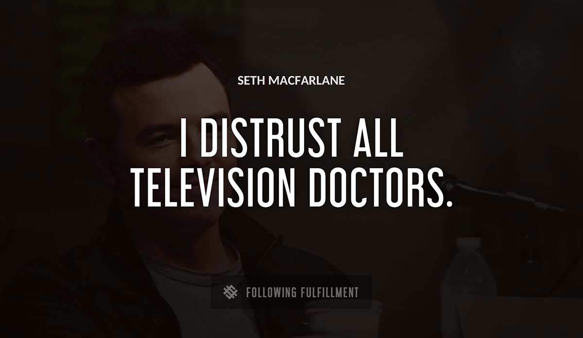 i distrust all television doctors Seth Macfarlane quote