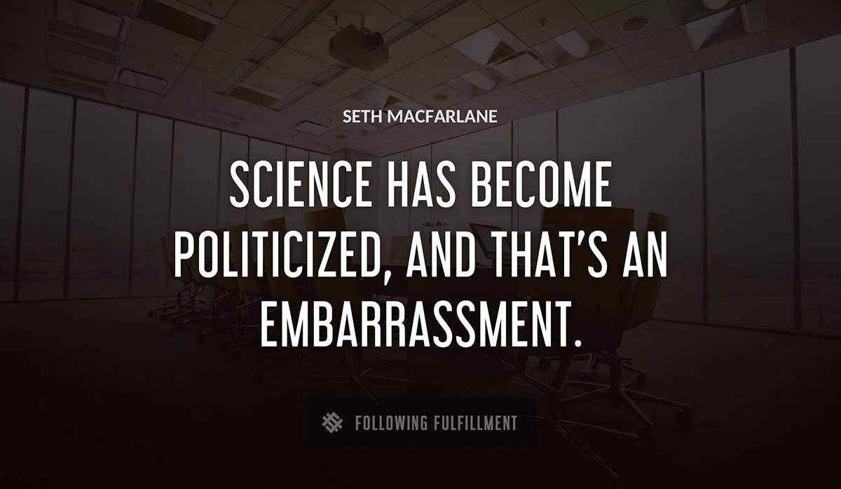 science has become politicized and that s an embarrassment Seth Macfarlane quote