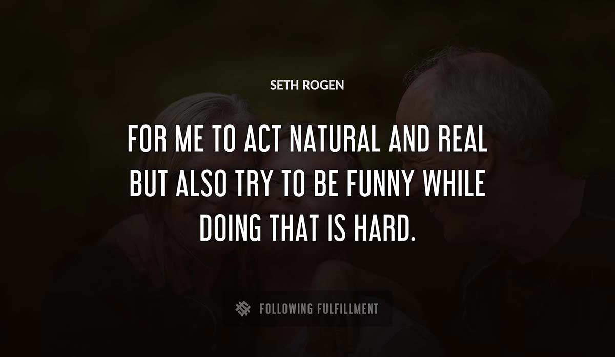 for me to act natural and real but also try to be funny while doing that is hard Seth Rogen quote