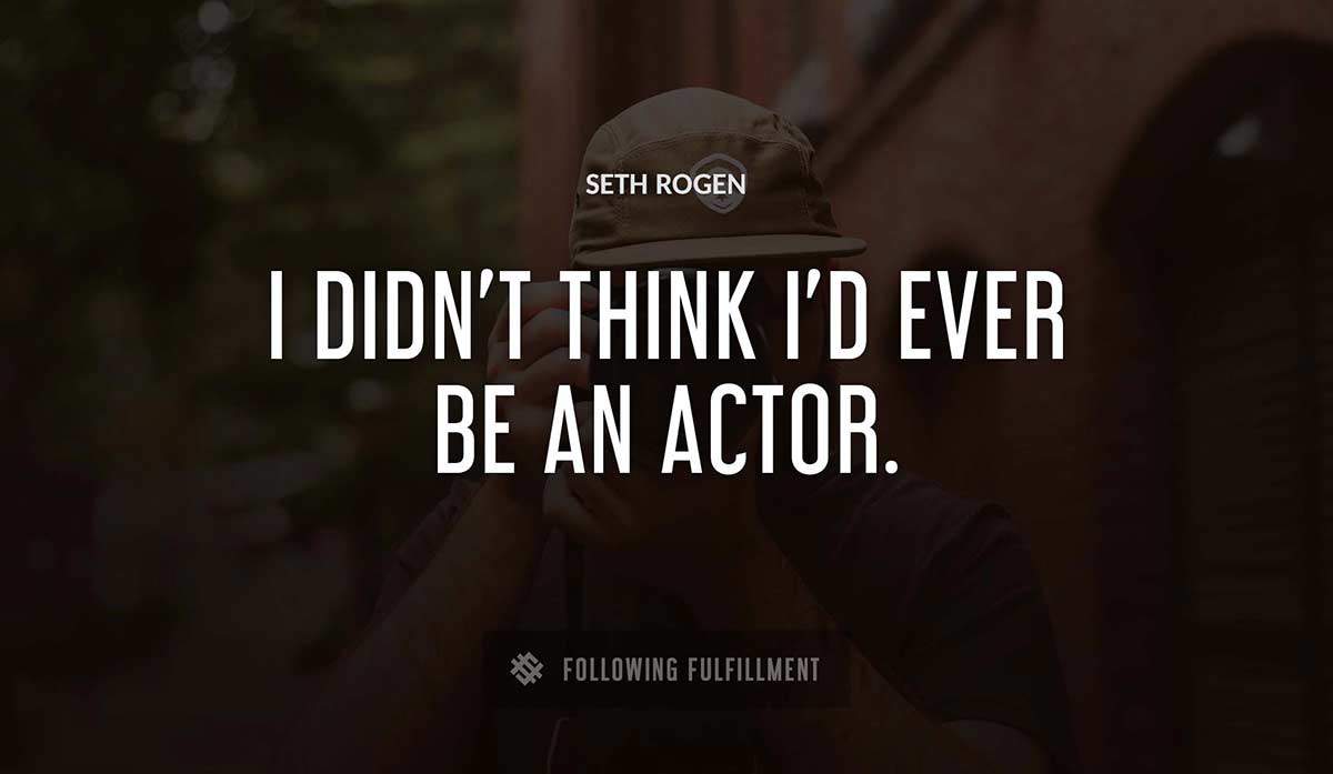 i didn t think i d ever be an actor Seth Rogen quote