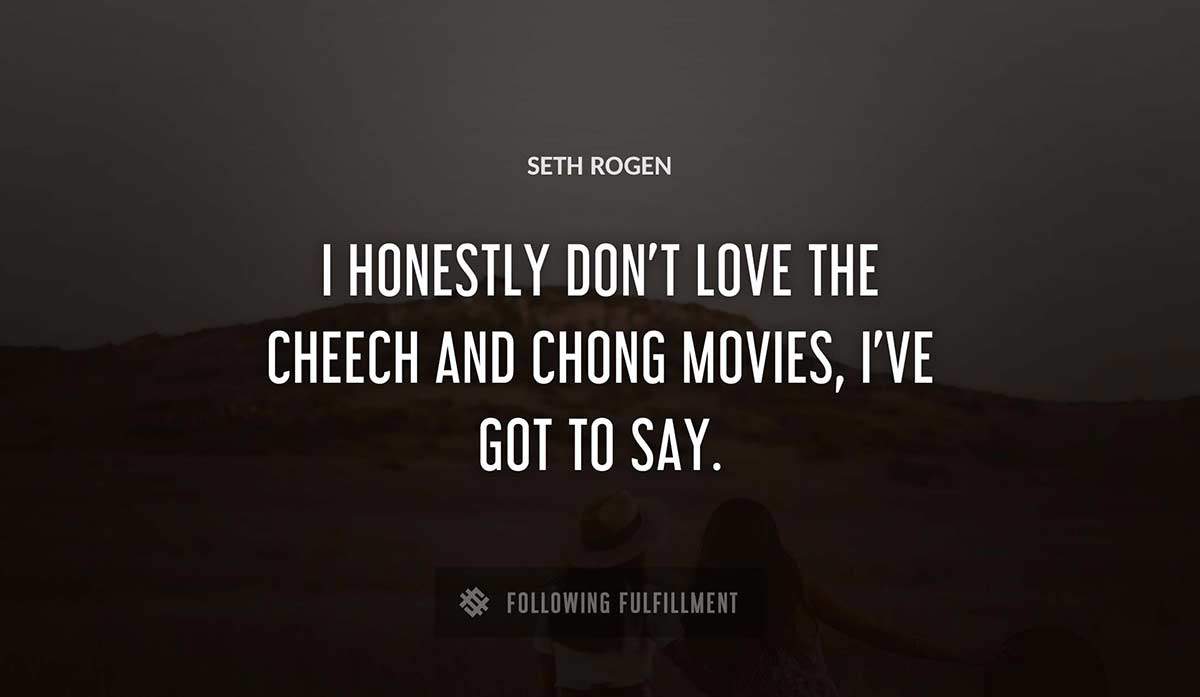 i honestly don t love the cheech and chong movies i ve got to say Seth Rogen quote