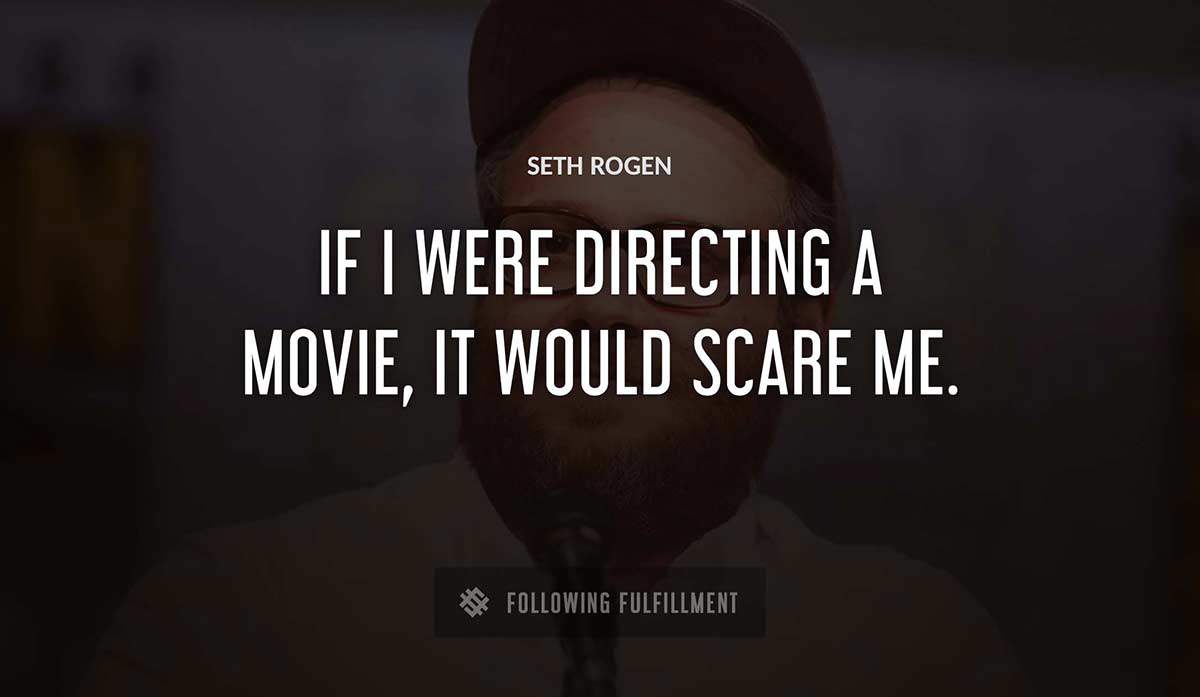 if i were directing a movie it would scare me Seth Rogen quote