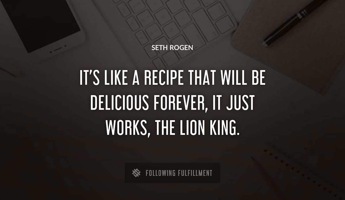 it s like a recipe that will be delicious forever it just works the lion king Seth Rogen quote