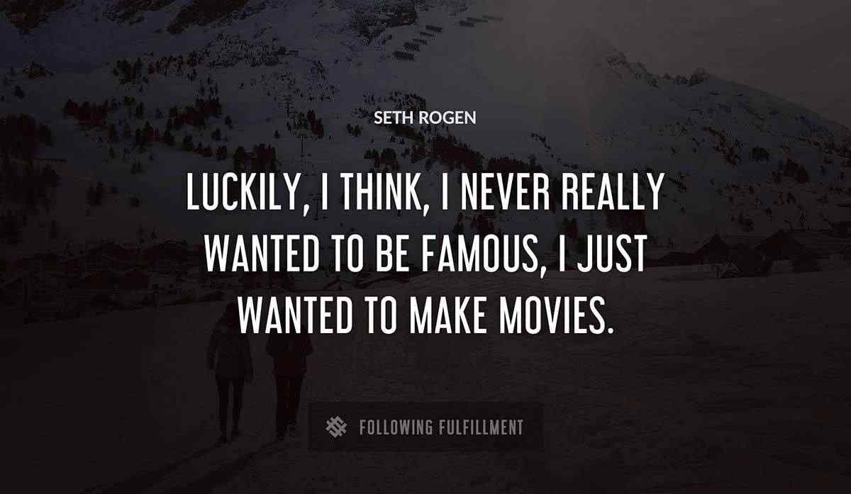 luckily i think i never really wanted to be famous i just wanted to make movies Seth Rogen quote