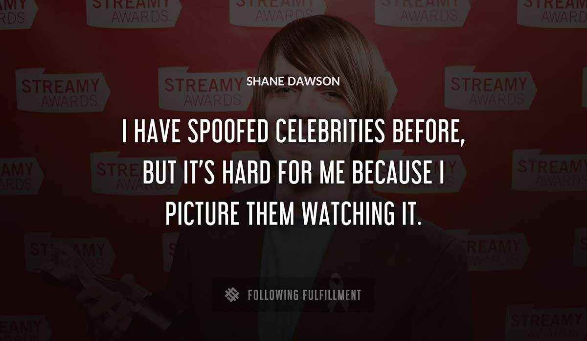 i have spoofed celebrities before but it s hard for me because i picture them watching it Shane Dawson quote