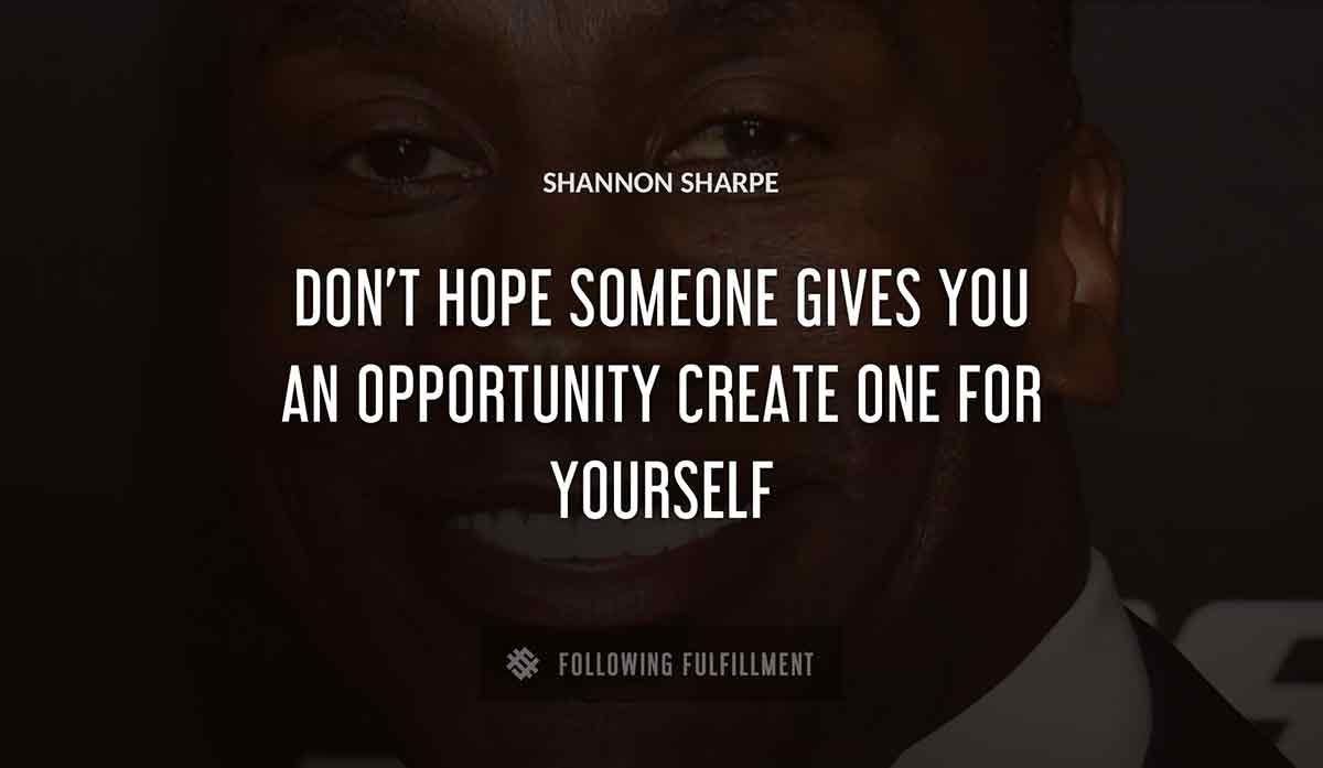 don t hope someone gives you an opportunity create one for yourself Shannon Sharpe quote