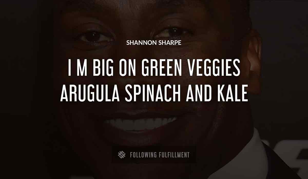 i m big on green veggies arugula spinach and kale Shannon Sharpe quote