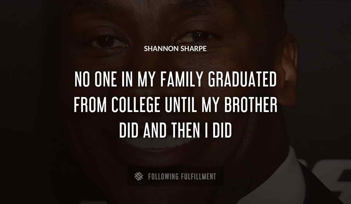 no one in my family graduated from college until my brother did and then i did Shannon Sharpe quote