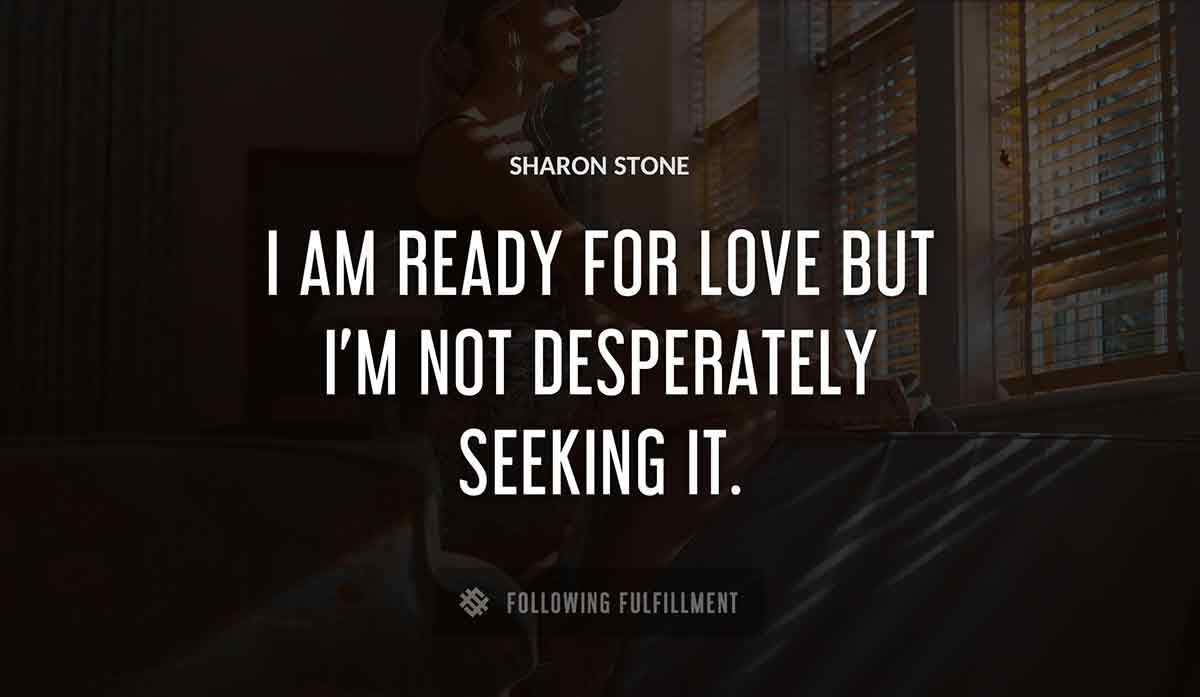 i am ready for love but i m not desperately seeking it Sharon Stone quote