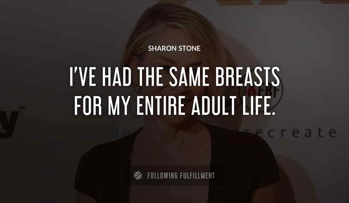 i ve had the same breasts for my entire adult life Sharon Stone quote