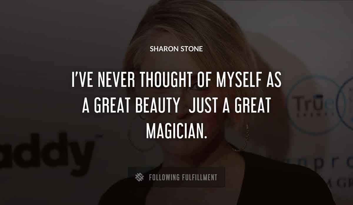 i ve never thought of myself as a great beauty just a great magician Sharon Stone quote