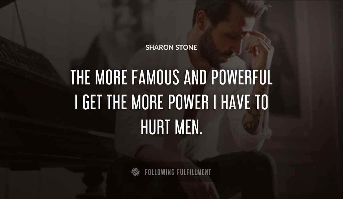 the more famous and powerful i get the more power i have to hurt men Sharon Stone quote