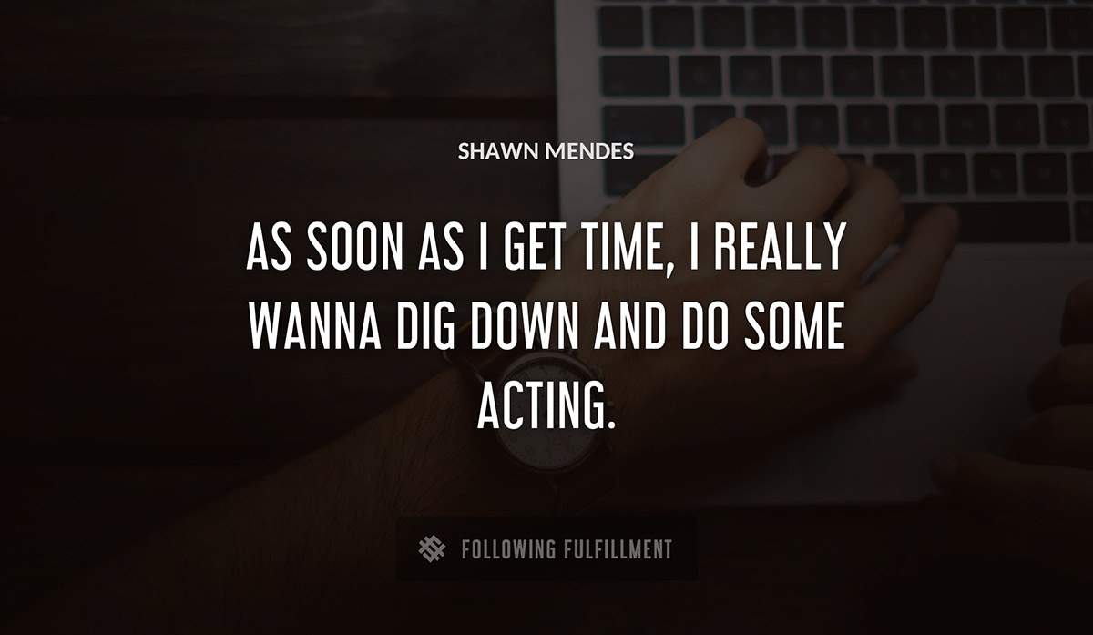 as soon as i get time i really wanna dig down and do some acting Shawn Mendes quote