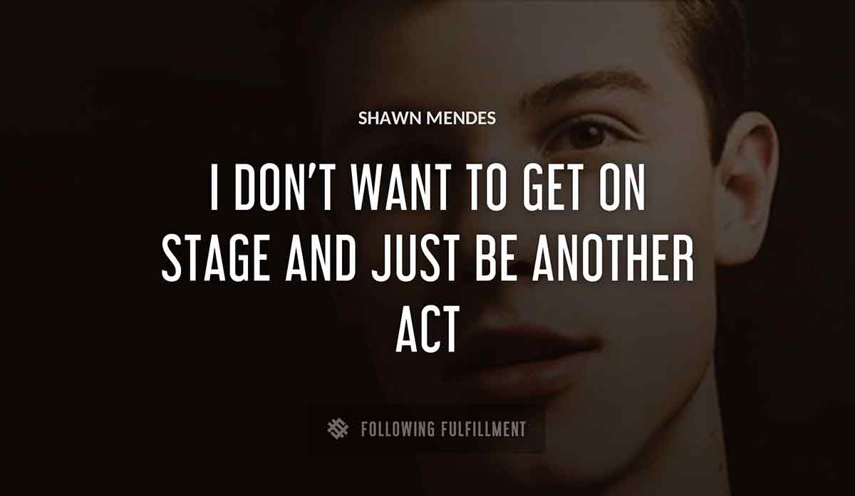 i don t want to get on stage and just be another act Shawn Mendes quote