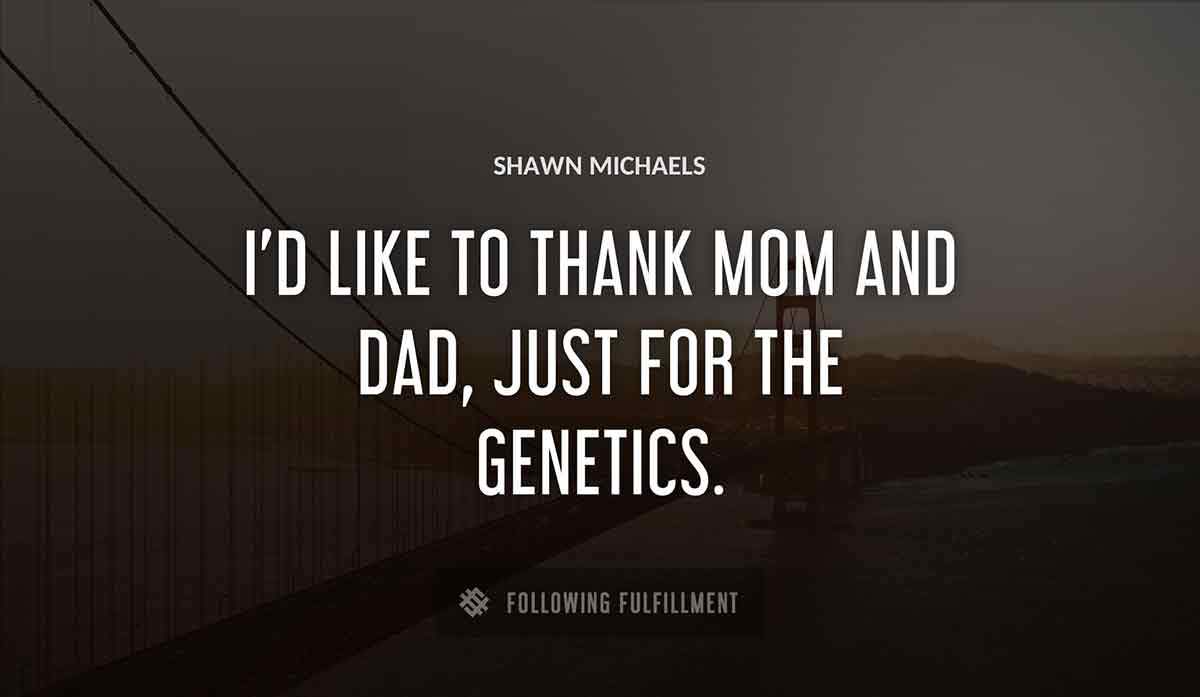 i d like to thank mom and dad just for the genetics Shawn Michaels quote