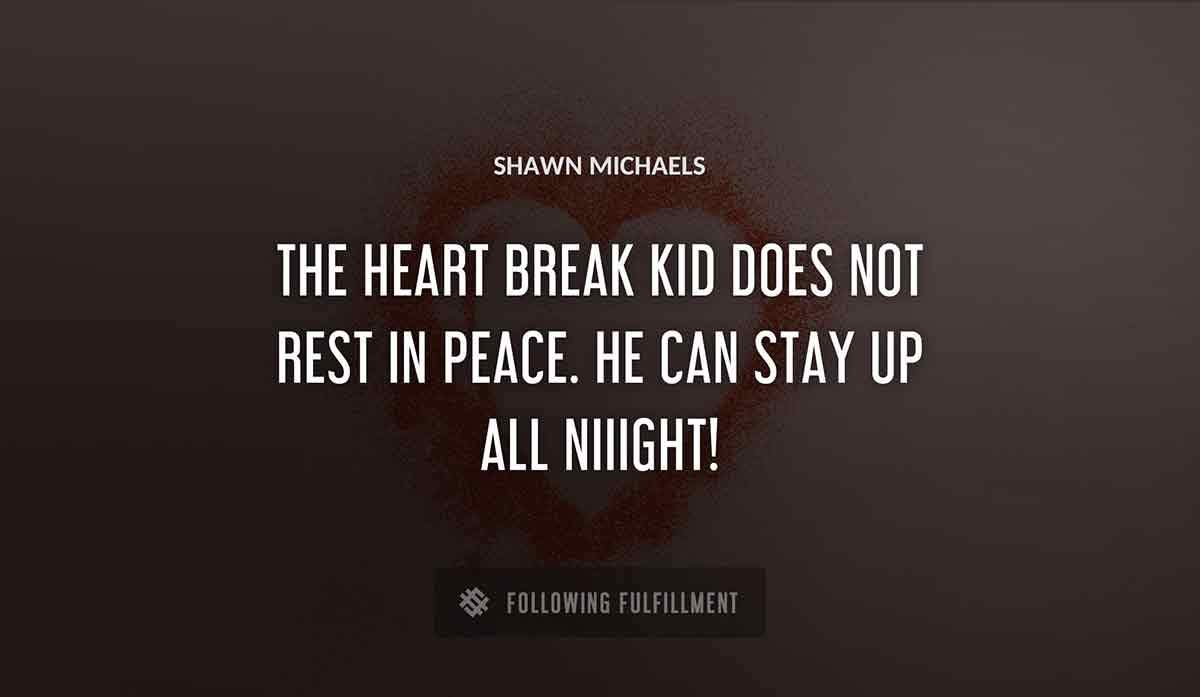the heart break kid does not rest in peace he can stay up all niiight Shawn Michaels quote