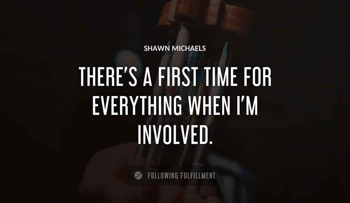 there s a first time for everything when i m involved Shawn Michaels quote