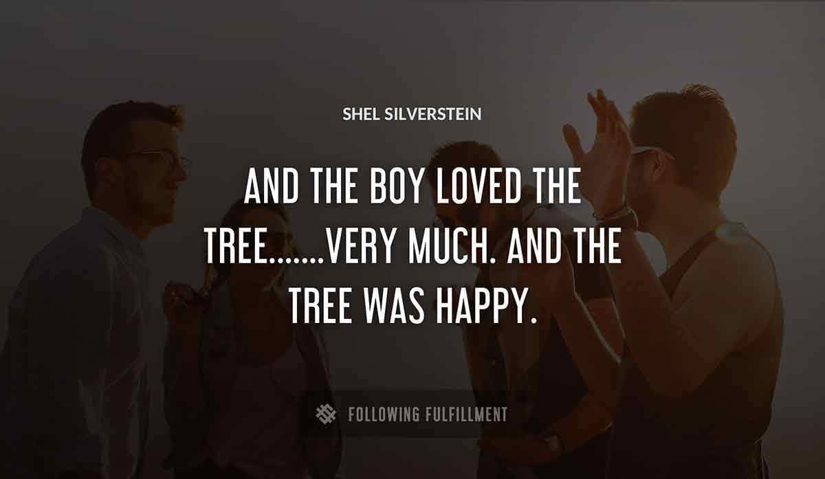 and the boy loved the tree very much and the tree was happy Shel Silverstein quote