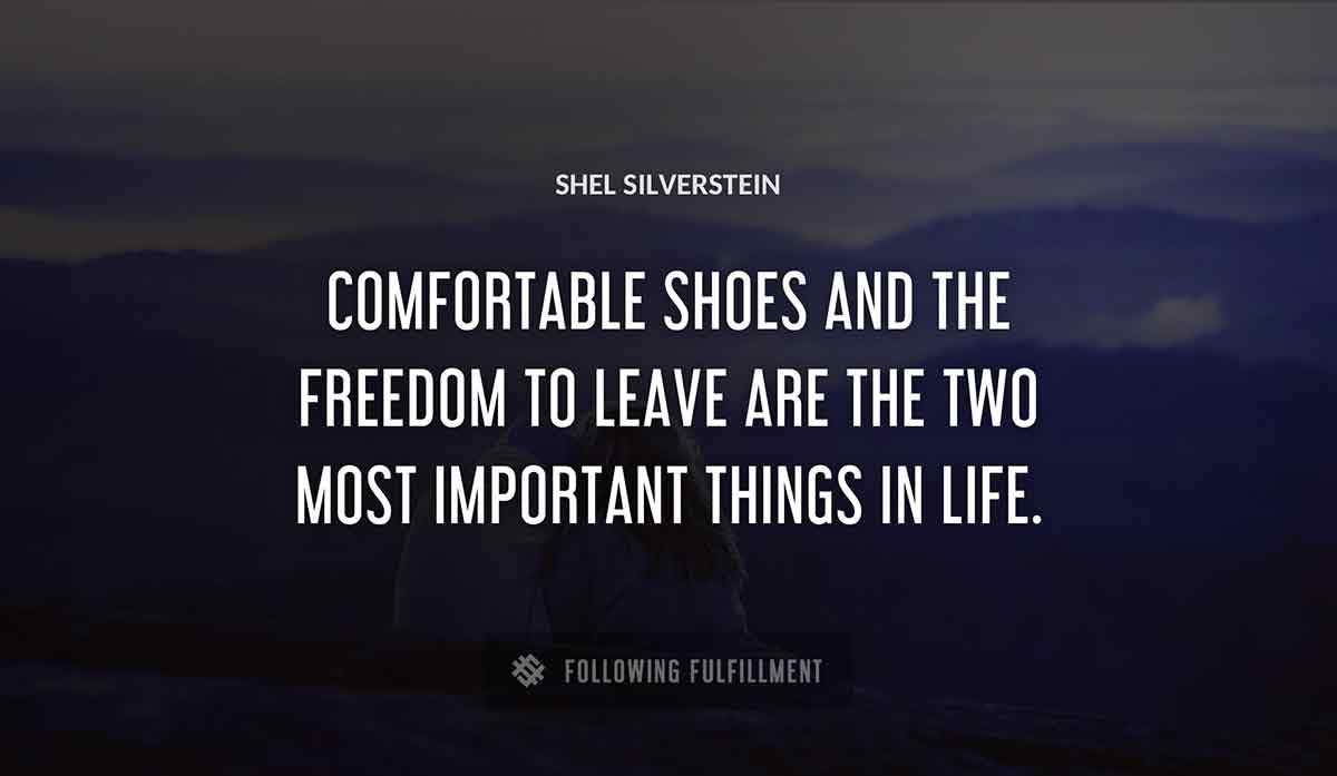 comfortable shoes and the freedom to leave are the two most important things in life Shel Silverstein quote