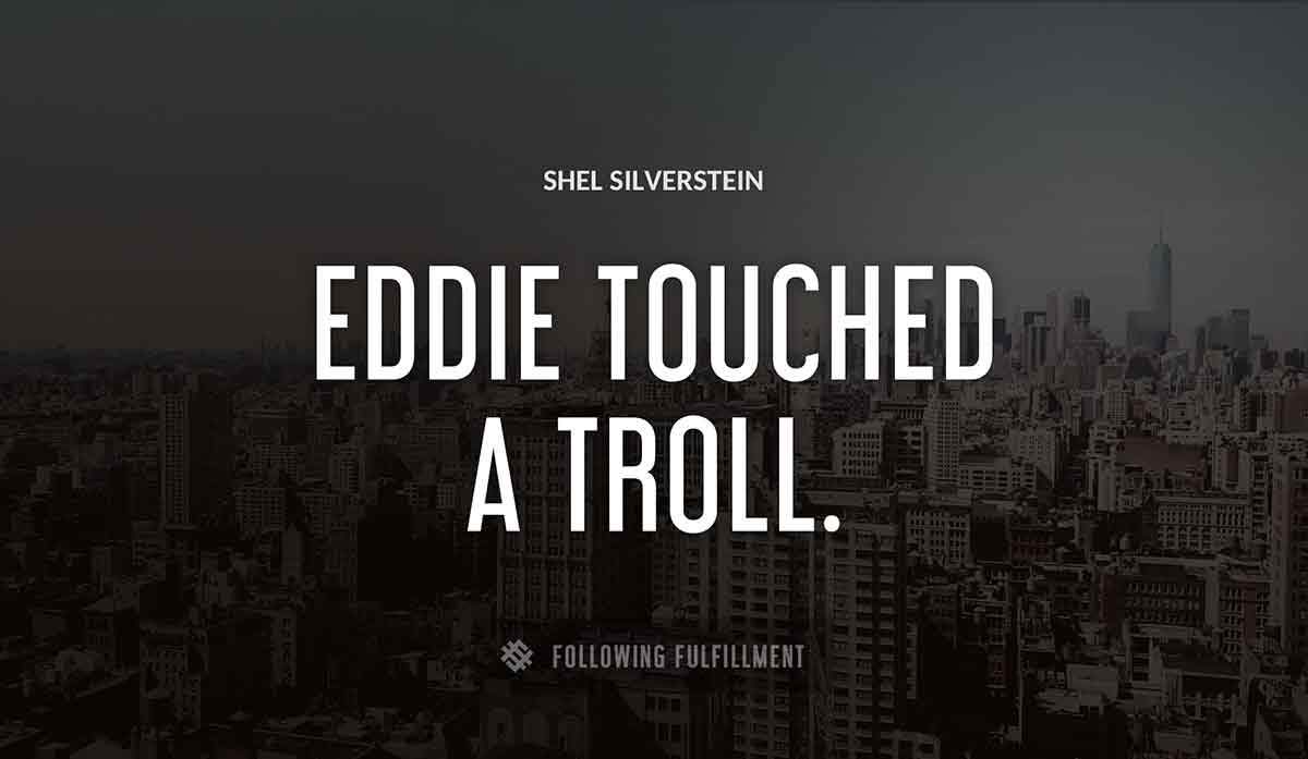 eddie touched a troll Shel Silverstein quote