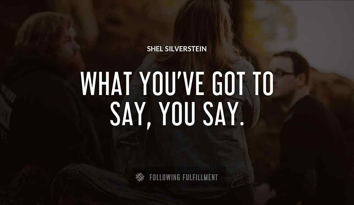 what you ve got to say you say Shel Silverstein quote