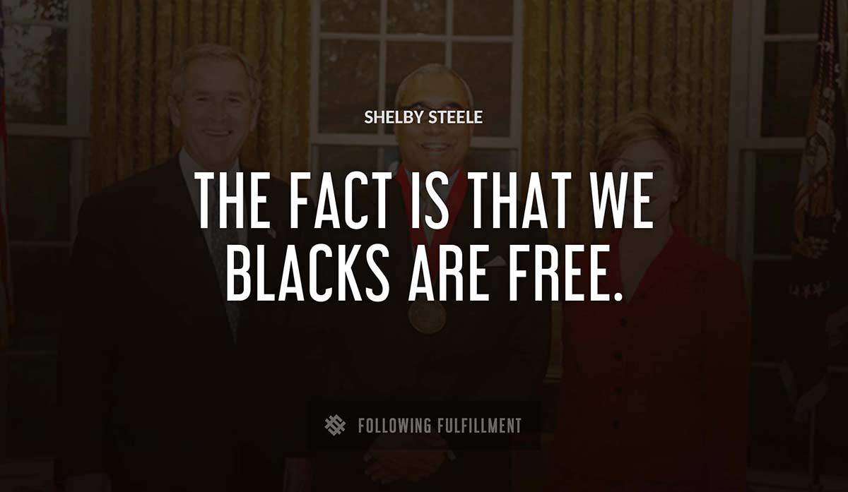 the fact is that we blacks are free Shelby Steele quote