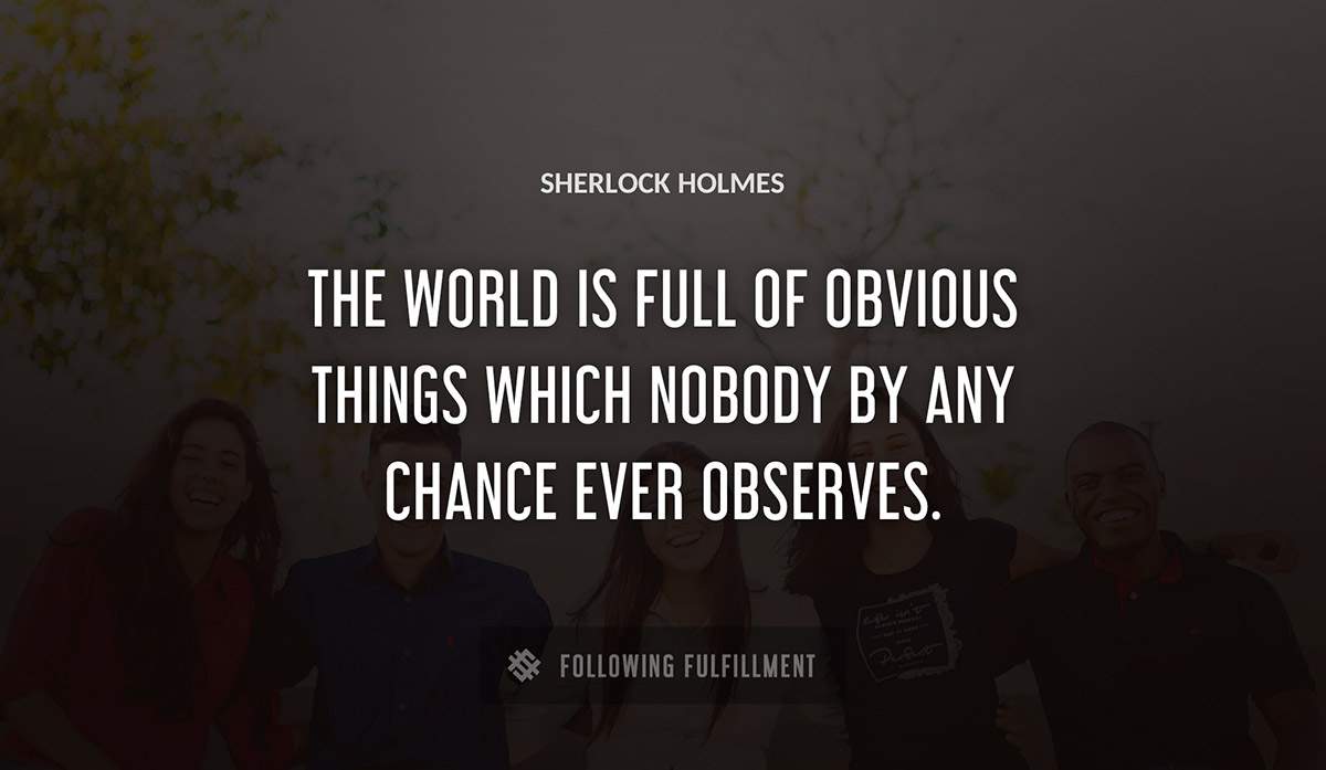 the world is full of obvious things which nobody by any chance ever observes Sherlock Holmes quote