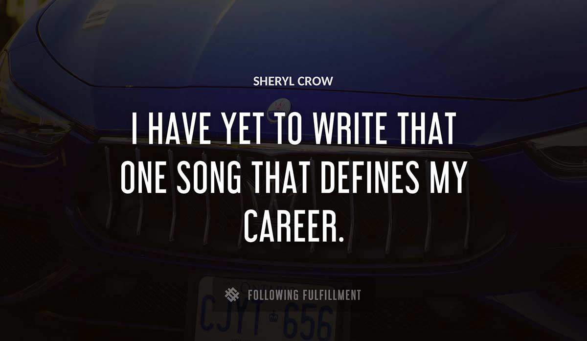 i have yet to write that one song that defines my career Sheryl Crow quote